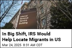 In Big Shift, IRS Would Help Locate Migrants in US