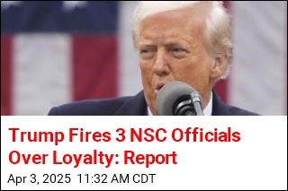 Trump Fires 3 NSC Officials Over Loyalty: Report