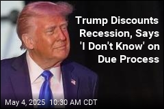 Trump Discounts Recession, Says &#39;I Don&#39;t Know&#39; on Due Process