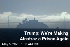 Trump: We&#39;re Making Alcatraz a Prison Again