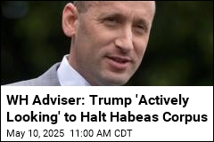 WH Adviser: Trump &#39;Actively Looking&#39; to Halt Habeas Corpus