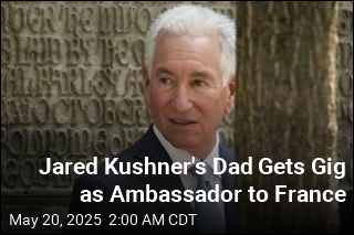 Jared Kushner&#39;s Dad Gets Gig as Ambassador to France