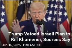 Trump Vetoed Israeli Plan to Kill Iran&#39;s Supreme Leader: Sources