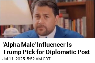 Trump Picks &#39;Alpha Male&#39; Influencer for Diplomatic Post