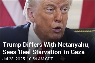 Trump Differs With Netanyahu, Sees &#39;Real Starvation&#39; in Gaza