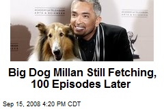 Big Dog Millan Still Fetching, 100 Episodes Later