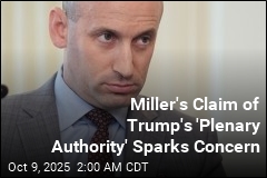 Miller&#39;s Claim of Trump&#39;s &#39;Plenary Authority&#39; Sparks Concern
