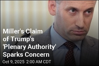 Miller&#39;s Claim of Trump&#39;s &#39;Plenary Authority&#39; Sparks Concern
