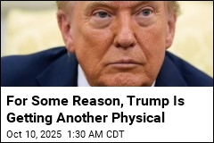 For Some Reason, Trump Is Getting Another Physical