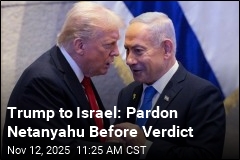 Trump to Israel: Pardon Netanyahu Before Verdict