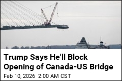 Trump Threatens to Block Opening of Canada-US Bridge