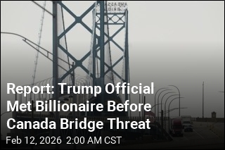Report: Trump Official Met Billionaire Before Canada Bridge Threat