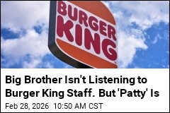 Big Brother Isn't Listening to Burger King Staff. But 'Patty' Is