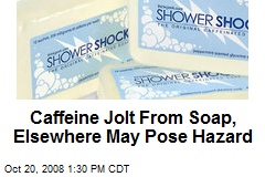 Caffeine Jolt From Soap, Elsewhere May Pose Hazard