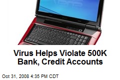 Virus Helps Violate 500K Bank, Credit Accounts