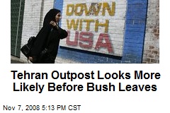 Tehran Outpost Looks More Likely Before Bush Leaves