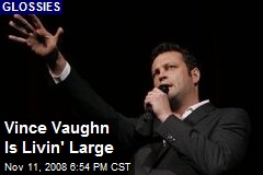 Vince Vaughn Is Livin' Large