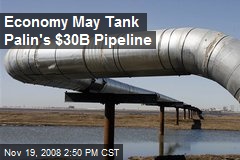 Economy May Tank Palin's $30B Pipeline