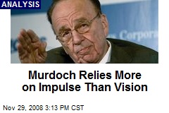 Murdoch Relies More on Impulse Than Vision