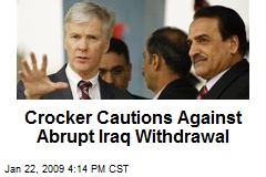 Crocker Cautions Against Abrupt Iraq Withdrawal