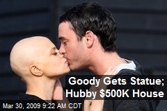 Goody Gets Statue; Hubby $500K House