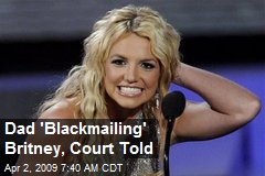 Dad 'Blackmailing' Britney, Court Told