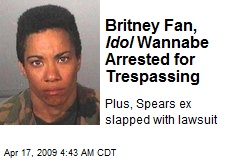 Britney Fan, Idol Wannabe Arrested for Trespassing
