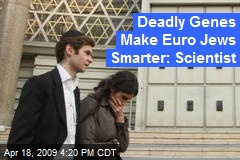 Deadly Genes Make Euro Jews Smarter: Scientist