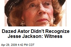 Dazed Astor Didn't Recognize Jesse Jackson: Witness