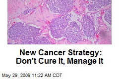 New Cancer Strategy: Don't Cure It, Manage It