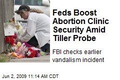 Feds Boost Abortion Clinic Security Amid Tiller Probe