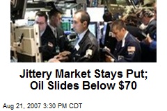 Jittery Market Stays Put; Oil Slides Below $70