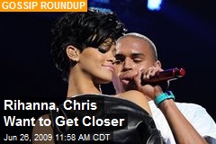 Rihanna, Chris Want to Get Closer