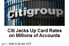 Citi Jacks Up Card Rates on Millions of Accounts