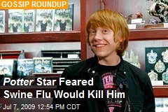 Potter Star Feared Swine Flu Would Kill Him