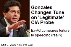 Gonzales Changes Tune on 'Legitimate' CIA Probe