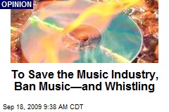 To Save the Music Industry, Ban Music&mdash;and Whistling