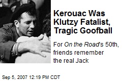 Kerouac Was Klutzy Fatalist, Tragic Goofball