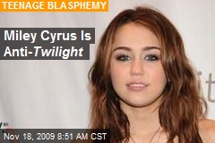 Miley Cyrus Is Anti- Twilight