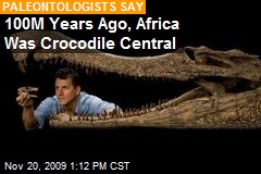 100M Years Ago, Africa Was Crocodile Central
