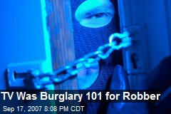 TV Was Burglary 101 for Robber