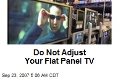Do Not Adjust Your Flat Panel TV