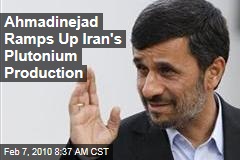 Ahmadinejad Ramps Up Iran's Plutonium Production