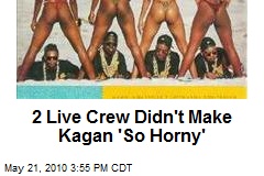 2 Live Crew Didn't Make Kagan 'So Horny'