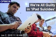 We're All Guilty in 'iPad Suicides'