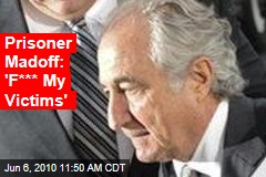 Prisoner Madoff: 'F*** My Victims'