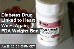 Diabetes Drug Linked to Heart Woes Again; FDA Weighs Ban