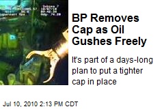 BP Removes Cap as Oil Gushes Freely