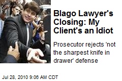 Blago Lawyer's Closing: My Client's an Idiot