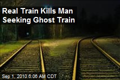 Real Train Kills Man Seeking Ghost Train
